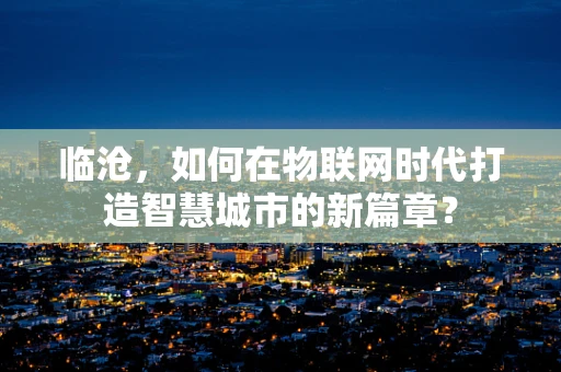 临沧，如何在物联网时代打造智慧城市的新篇章？