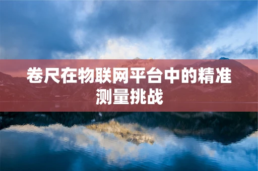 卷尺在物联网平台中的精准测量挑战