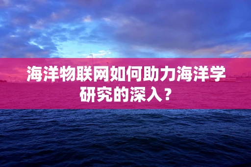 海洋物联网如何助力海洋学研究的深入？
