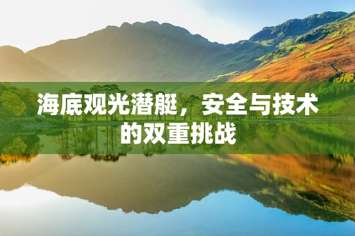 海底观光潜艇，安全与技术的双重挑战