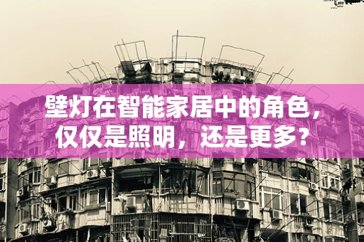 壁灯在智能家居中的角色，仅仅是照明，还是更多？