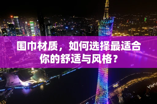 围巾材质，如何选择最适合你的舒适与风格？