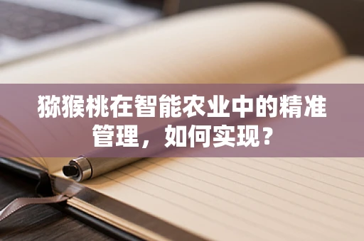 猕猴桃在智能农业中的精准管理，如何实现？