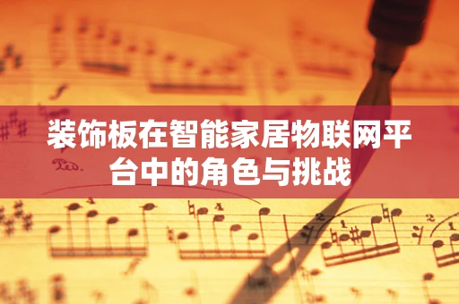 装饰板在智能家居物联网平台中的角色与挑战
