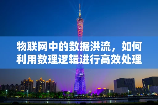 物联网中的数据洪流，如何利用数理逻辑进行高效处理？