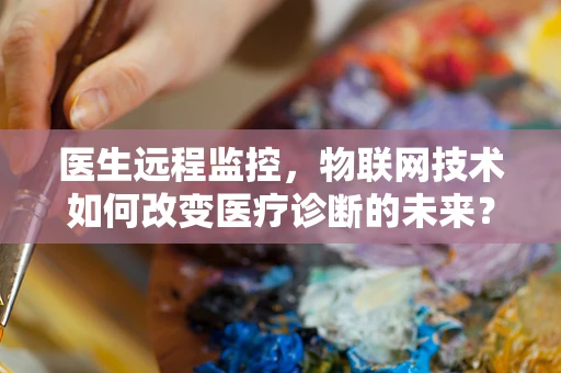 医生远程监控，物联网技术如何改变医疗诊断的未来？