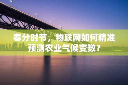 春分时节，物联网如何精准预测农业气候变数？