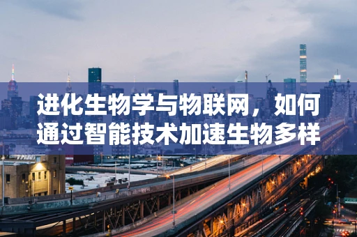 进化生物学与物联网，如何通过智能技术加速生物多样性保护？
