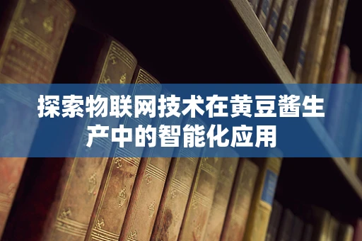探索物联网技术在黄豆酱生产中的智能化应用