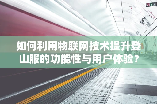 如何利用物联网技术提升登山服的功能性与用户体验？