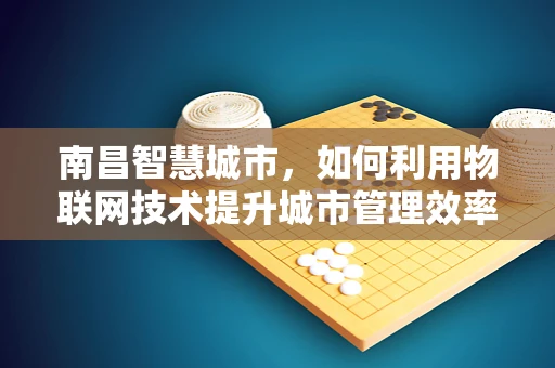 南昌智慧城市，如何利用物联网技术提升城市管理效率？