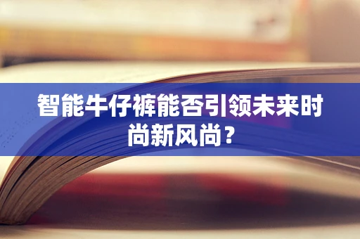 智能牛仔裤能否引领未来时尚新风尚？