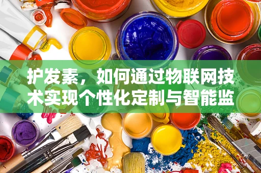 护发素，如何通过物联网技术实现个性化定制与智能监测？