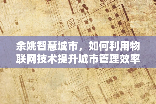 余姚智慧城市，如何利用物联网技术提升城市管理效率？