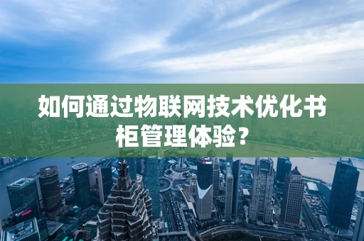 如何通过物联网技术优化书柜管理体验？