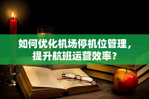 如何优化机场停机位管理，提升航班运营效率？