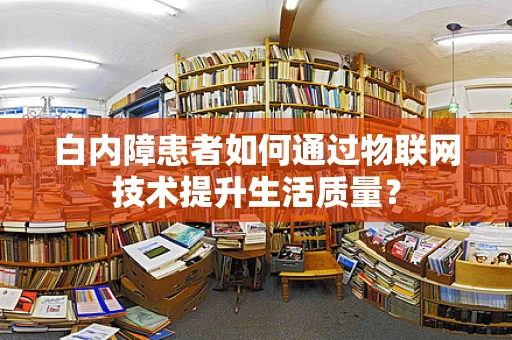 白内障患者如何通过物联网技术提升生活质量？