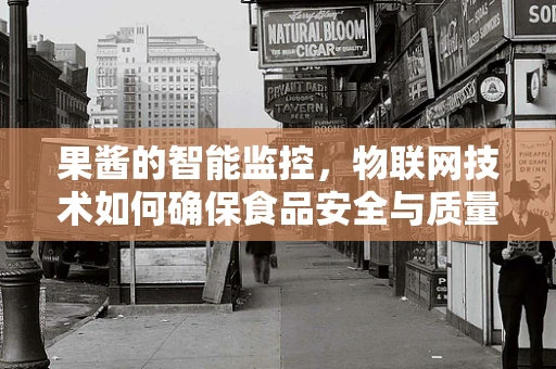 果酱的智能监控，物联网技术如何确保食品安全与质量？