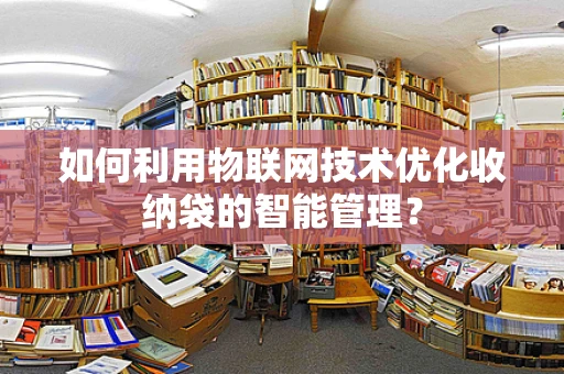 如何利用物联网技术优化收纳袋的智能管理？