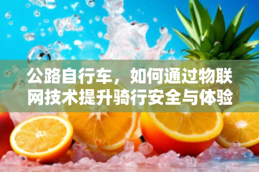 公路自行车，如何通过物联网技术提升骑行安全与体验？