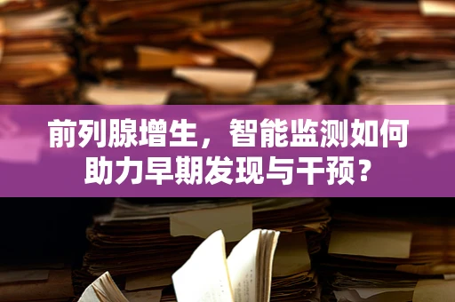 前列腺增生，智能监测如何助力早期发现与干预？