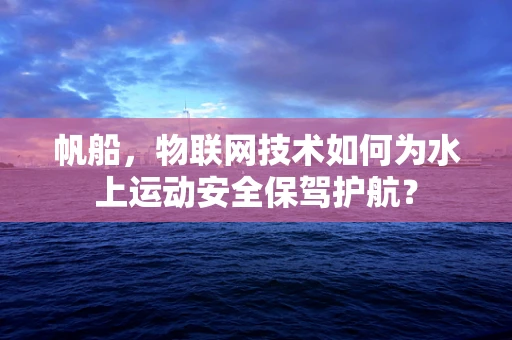 帆船，物联网技术如何为水上运动安全保驾护航？