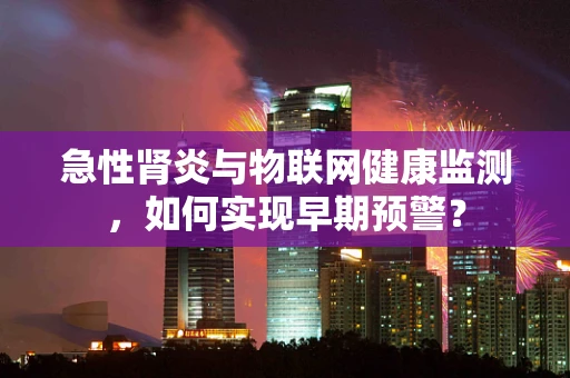 急性肾炎与物联网健康监测，如何实现早期预警？