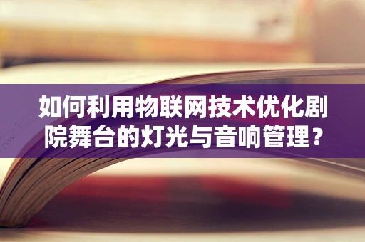 如何利用物联网技术优化剧院舞台的灯光与音响管理？