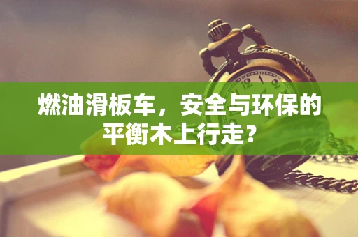 燃油滑板车，安全与环保的平衡木上行走？