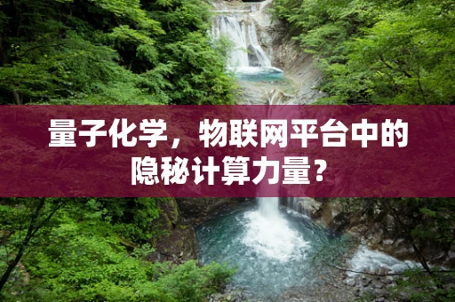 量子化学，物联网平台中的隐秘计算力量？