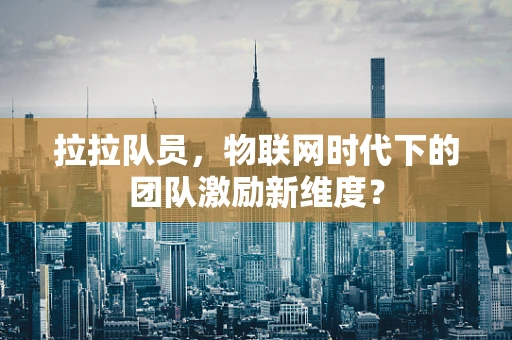 拉拉队员，物联网时代下的团队激励新维度？