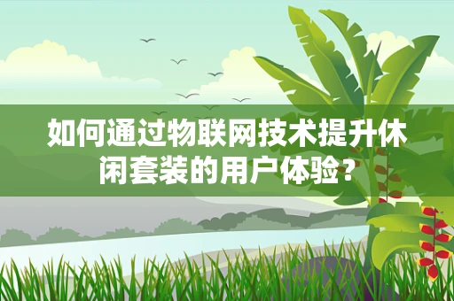 如何通过物联网技术提升休闲套装的用户体验？