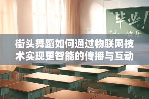 街头舞蹈如何通过物联网技术实现更智能的传播与互动？