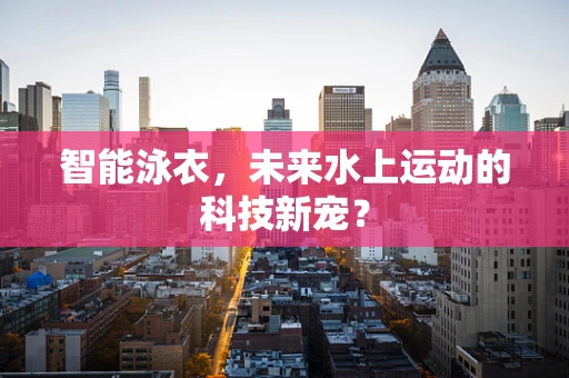智能泳衣，未来水上运动的科技新宠？