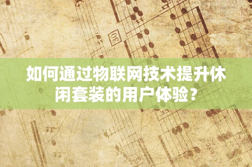 如何通过物联网技术提升休闲套装的用户体验？