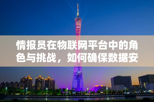 情报员在物联网平台中的角色与挑战，如何确保数据安全与高效传输？