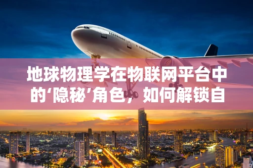 地球物理学在物联网平台中的‘隐秘’角色，如何解锁自然界的数字密码？