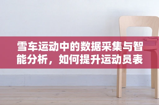 雪车运动中的数据采集与智能分析，如何提升运动员表现？
