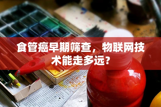 食管癌早期筛查，物联网技术能走多远？