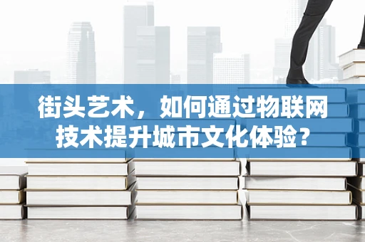 街头艺术，如何通过物联网技术提升城市文化体验？