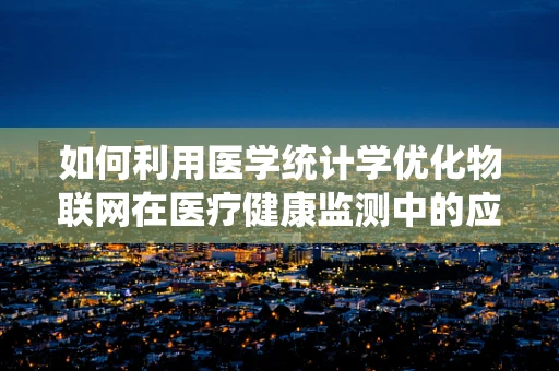 如何利用医学统计学优化物联网在医疗健康监测中的应用？