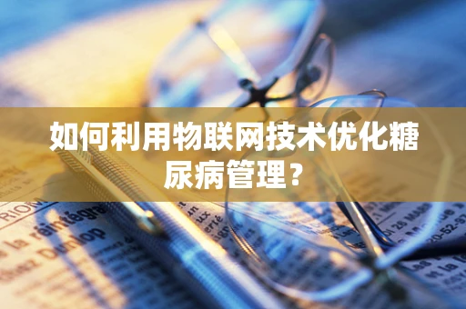 如何利用物联网技术优化糖尿病管理？