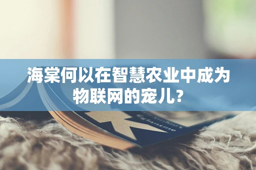 海棠何以在智慧农业中成为物联网的宠儿？