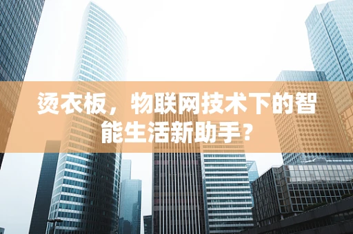 烫衣板，物联网技术下的智能生活新助手？