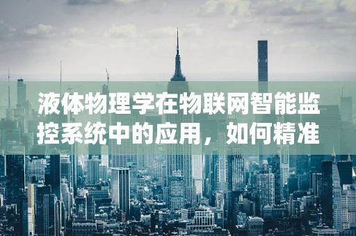 液体物理学在物联网智能监控系统中的应用，如何精准测量与预测液体状态？