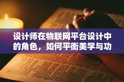 设计师在物联网平台设计中的角色，如何平衡美学与功能？