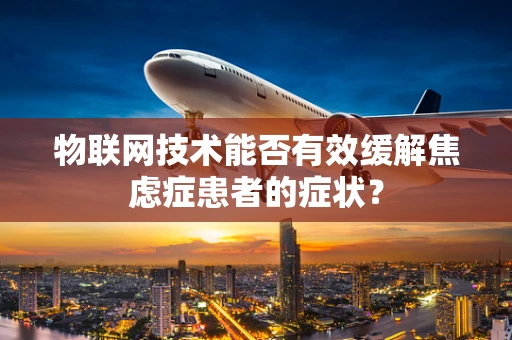 物联网技术能否有效缓解焦虑症患者的症状？