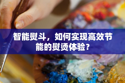智能熨斗，如何实现高效节能的熨烫体验？