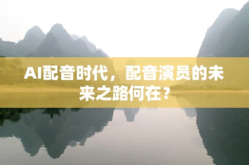 AI配音时代，配音演员的未来之路何在？