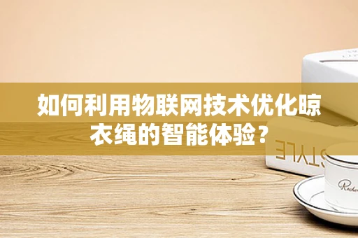 如何利用物联网技术优化晾衣绳的智能体验？